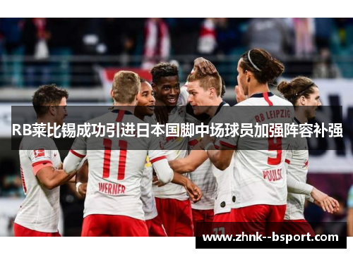 RB莱比锡成功引进日本国脚中场球员加强阵容补强 RB莱比锡成功引进日本国脚中场球员加强阵容补强