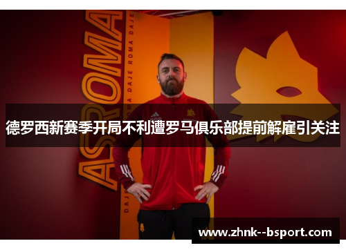 德罗西新赛季开局不利遭罗马俱乐部提前解雇引关注