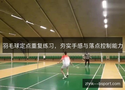 羽毛球定点重复练习，夯实手感与落点控制能力